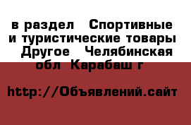  в раздел : Спортивные и туристические товары » Другое . Челябинская обл.,Карабаш г.